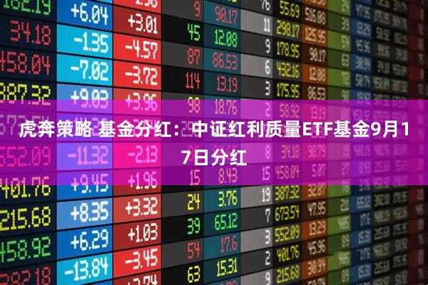 虎奔策略 基金分红：中证红利质量ETF基金9月17日分红