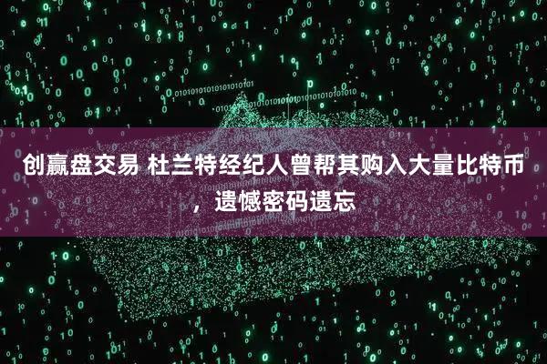 创赢盘交易 杜兰特经纪人曾帮其购入大量比特币，遗憾密码遗忘