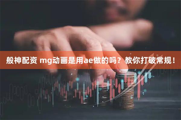 般神配资 mg动画是用ae做的吗？教你打破常规！