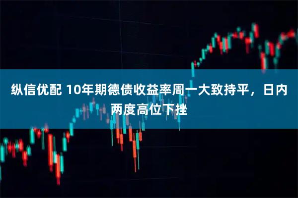 纵信优配 10年期德债收益率周一大致持平，日内两度高位下挫